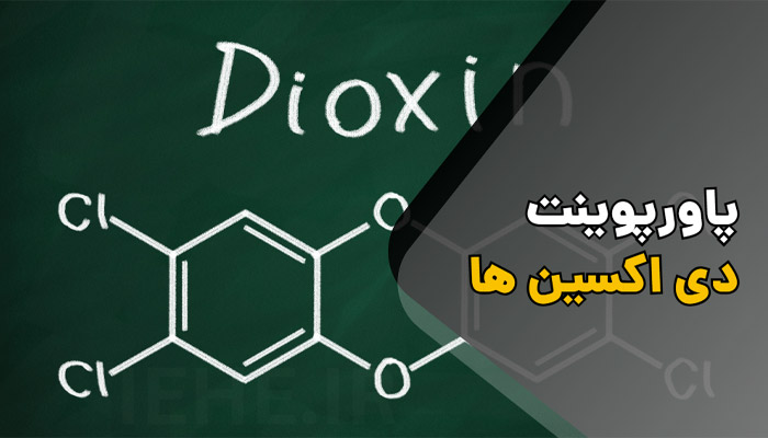 پاورپوینت فارسی دیوکسین ها dioxin ، اثرات بر آب و خاک و محیط زیست و غذا ، روش های نوین کنترل همراه با منابع